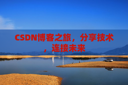 CSDN博客之旅,分享技术,连接未来 CSDN博客之旅,分享技术,连接未来